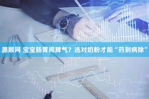 源顺网 宝宝肠胃闹脾气？选对奶粉才能“药到病除”