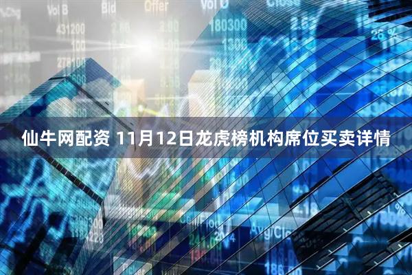 仙牛网配资 11月12日龙虎榜机构席位买卖详情