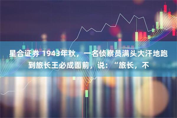 星合证券 1943年秋，一名侦察员满头大汗地跑到旅长王必成面前，说：“旅长，不