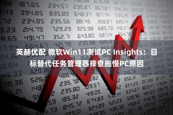 英赫优配 微软Win11测试PC Insights：目标替代任务管理器排查拖慢PC原因